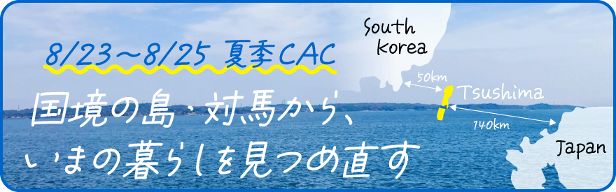 夏季CAC国境の島・対馬から、いまの暮らしを見つめ直す